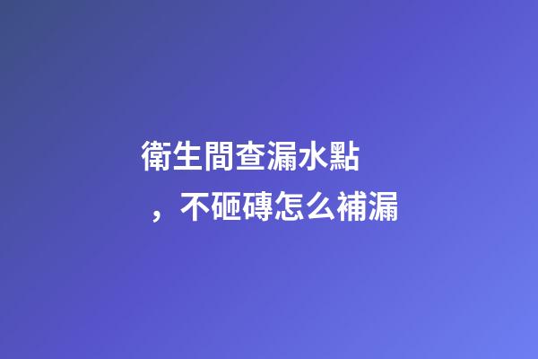 衛生間查漏水點，不砸磚怎么補漏